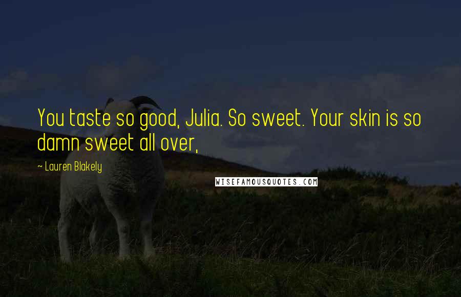 Lauren Blakely Quotes: You taste so good, Julia. So sweet. Your skin is so damn sweet all over,