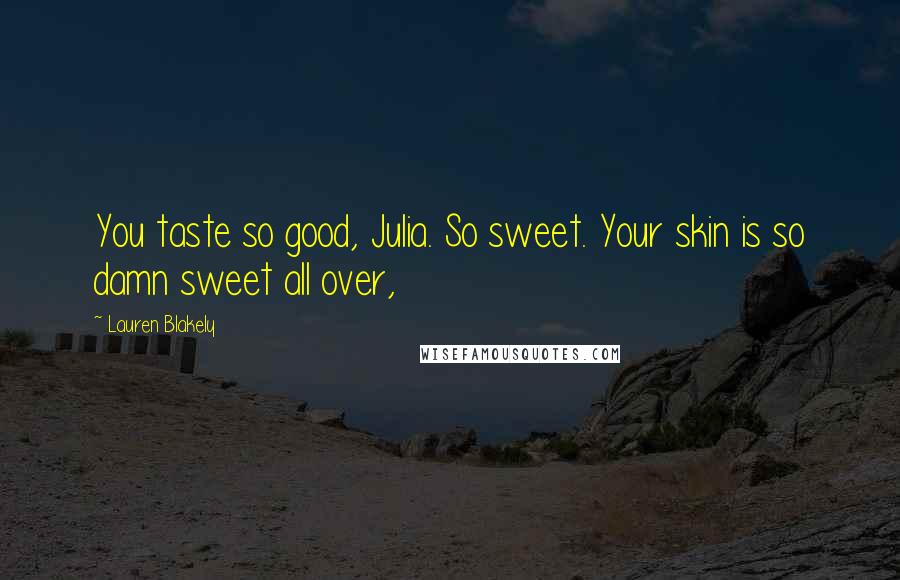 Lauren Blakely Quotes: You taste so good, Julia. So sweet. Your skin is so damn sweet all over,