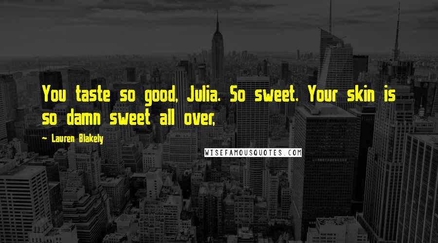 Lauren Blakely Quotes: You taste so good, Julia. So sweet. Your skin is so damn sweet all over,