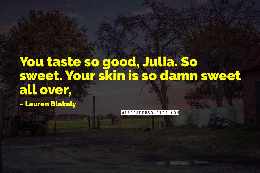 Lauren Blakely Quotes: You taste so good, Julia. So sweet. Your skin is so damn sweet all over,