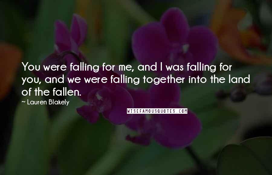 Lauren Blakely Quotes: You were falling for me, and I was falling for you, and we were falling together into the land of the fallen.