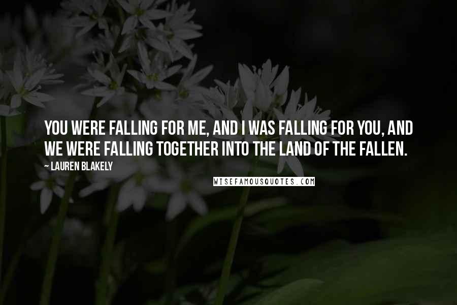 Lauren Blakely Quotes: You were falling for me, and I was falling for you, and we were falling together into the land of the fallen.