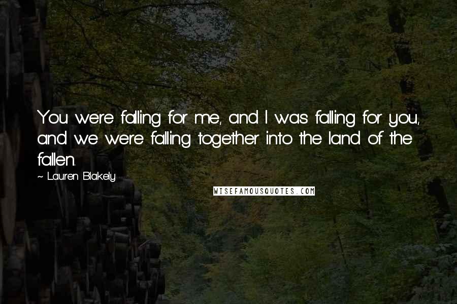 Lauren Blakely Quotes: You were falling for me, and I was falling for you, and we were falling together into the land of the fallen.