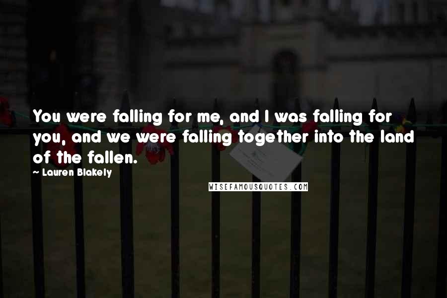 Lauren Blakely Quotes: You were falling for me, and I was falling for you, and we were falling together into the land of the fallen.