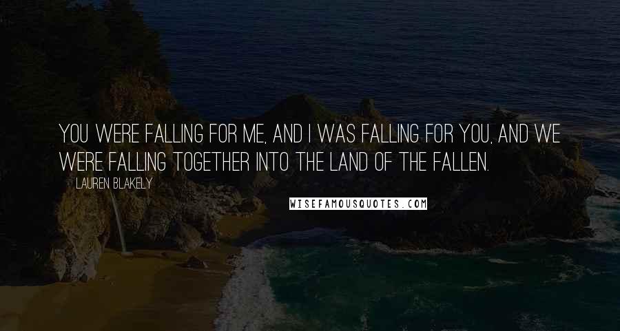 Lauren Blakely Quotes: You were falling for me, and I was falling for you, and we were falling together into the land of the fallen.