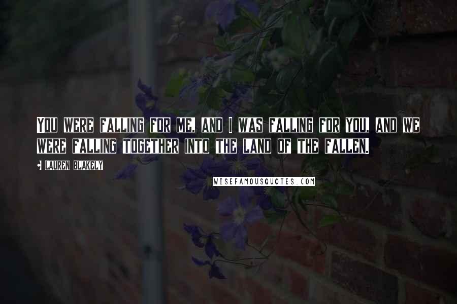 Lauren Blakely Quotes: You were falling for me, and I was falling for you, and we were falling together into the land of the fallen.