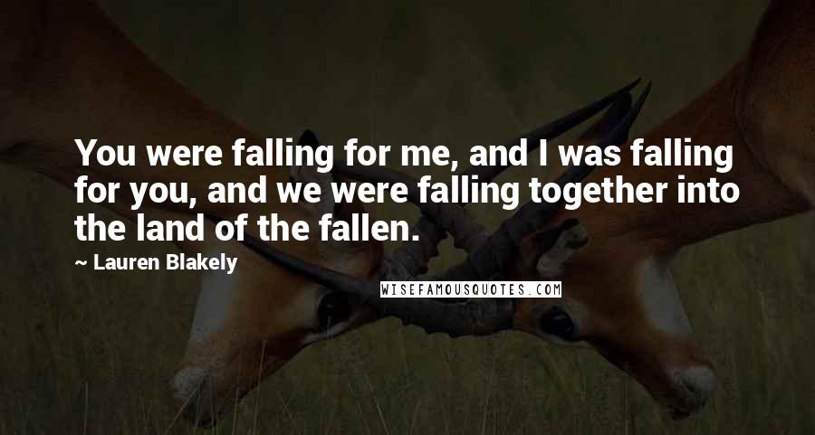 Lauren Blakely Quotes: You were falling for me, and I was falling for you, and we were falling together into the land of the fallen.