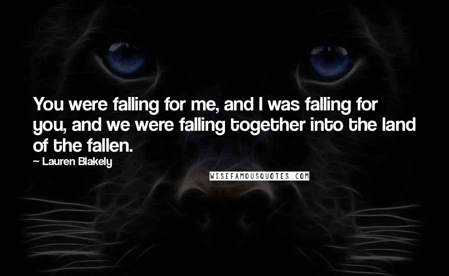 Lauren Blakely Quotes: You were falling for me, and I was falling for you, and we were falling together into the land of the fallen.