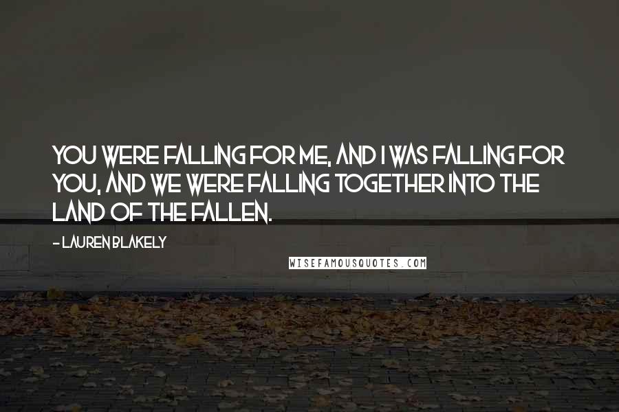 Lauren Blakely Quotes: You were falling for me, and I was falling for you, and we were falling together into the land of the fallen.