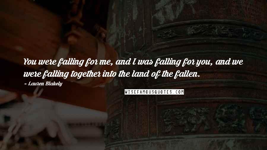 Lauren Blakely Quotes: You were falling for me, and I was falling for you, and we were falling together into the land of the fallen.