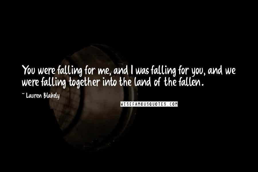 Lauren Blakely Quotes: You were falling for me, and I was falling for you, and we were falling together into the land of the fallen.