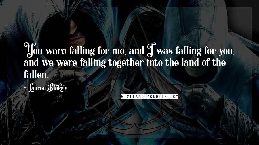 Lauren Blakely Quotes: You were falling for me, and I was falling for you, and we were falling together into the land of the fallen.