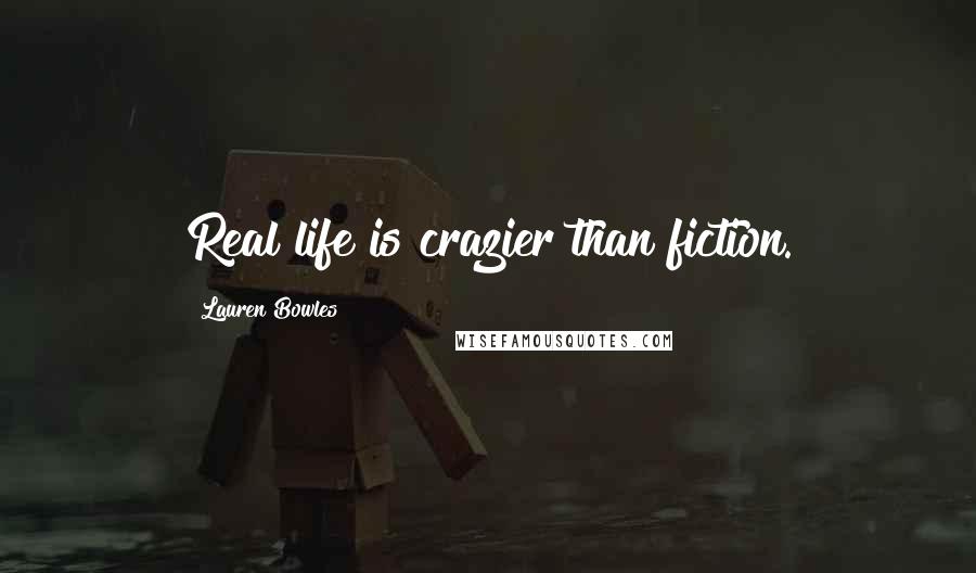 Lauren Bowles Quotes: Real life is crazier than fiction.