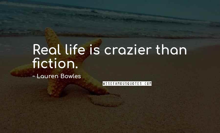 Lauren Bowles Quotes: Real life is crazier than fiction.