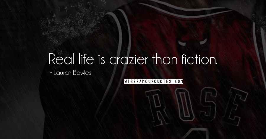 Lauren Bowles Quotes: Real life is crazier than fiction.