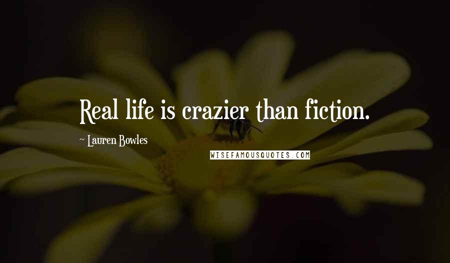 Lauren Bowles Quotes: Real life is crazier than fiction.