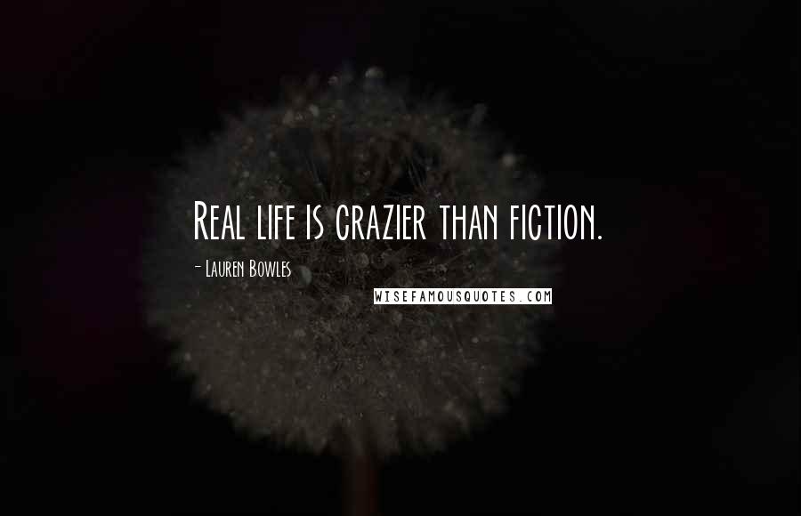 Lauren Bowles Quotes: Real life is crazier than fiction.