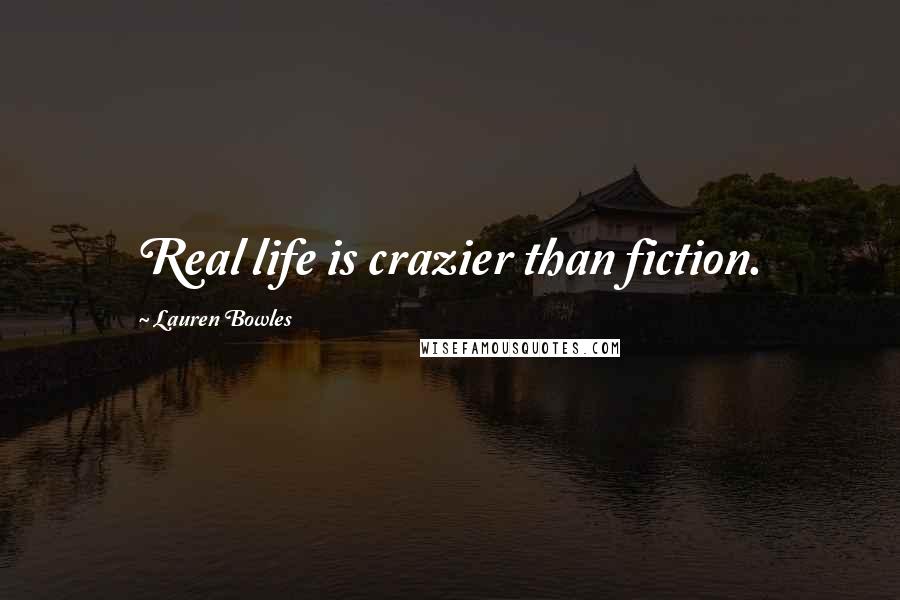 Lauren Bowles Quotes: Real life is crazier than fiction.