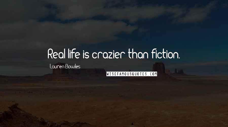 Lauren Bowles Quotes: Real life is crazier than fiction.