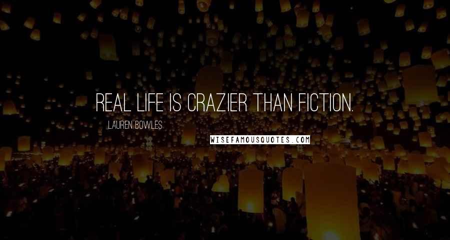 Lauren Bowles Quotes: Real life is crazier than fiction.