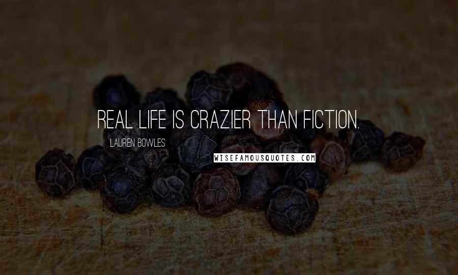 Lauren Bowles Quotes: Real life is crazier than fiction.