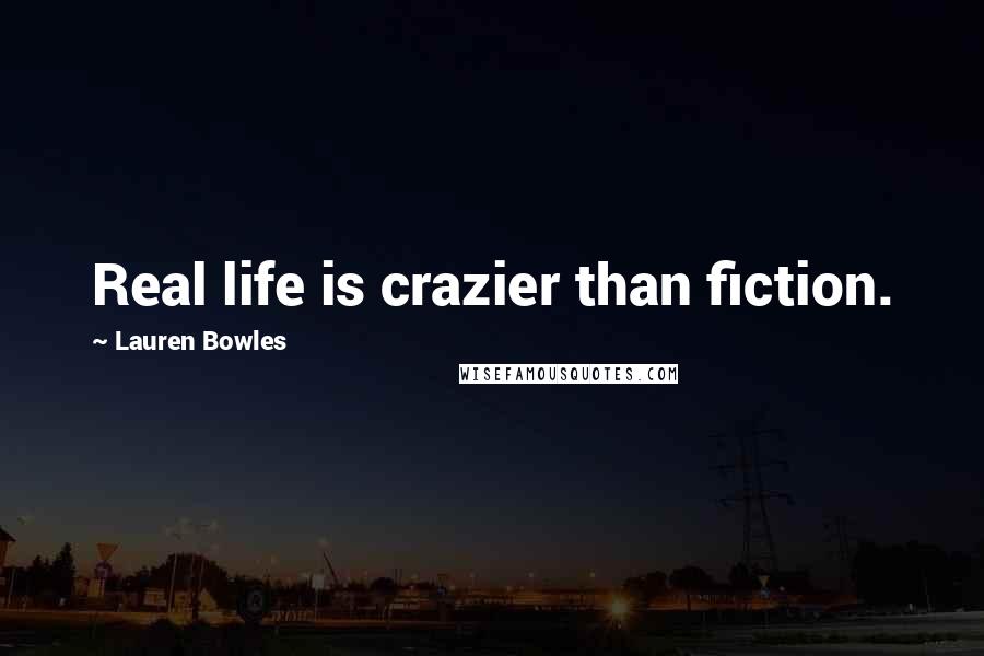 Lauren Bowles Quotes: Real life is crazier than fiction.