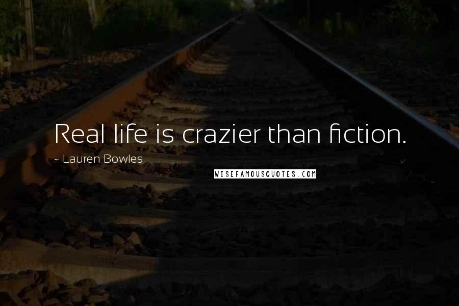 Lauren Bowles Quotes: Real life is crazier than fiction.