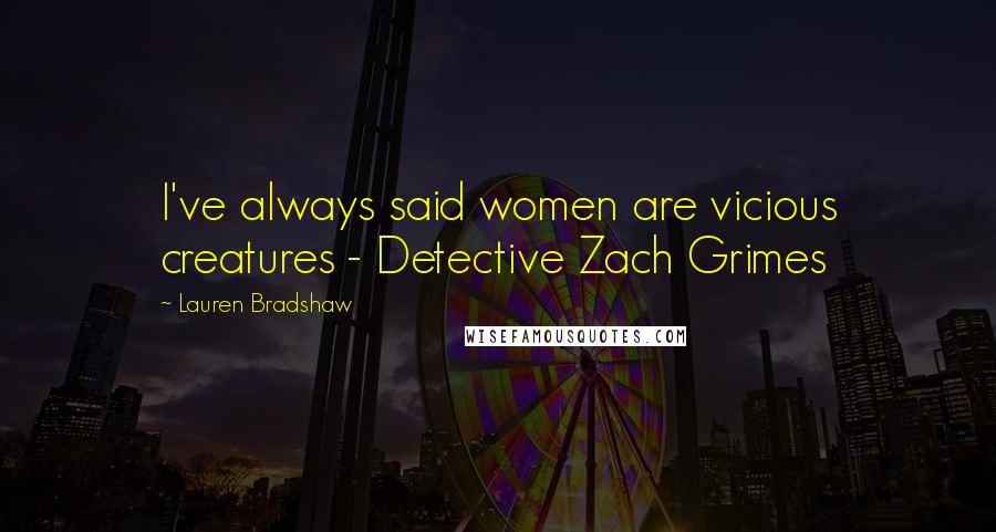 Lauren Bradshaw Quotes: I've always said women are vicious creatures - Detective Zach Grimes