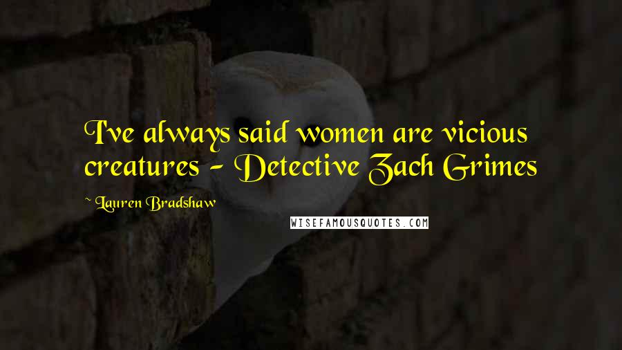 Lauren Bradshaw Quotes: I've always said women are vicious creatures - Detective Zach Grimes