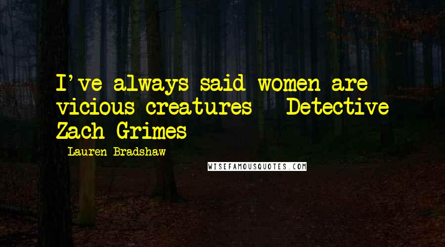 Lauren Bradshaw Quotes: I've always said women are vicious creatures - Detective Zach Grimes