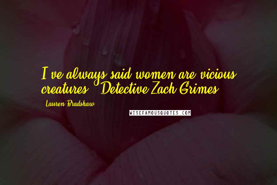 Lauren Bradshaw Quotes: I've always said women are vicious creatures - Detective Zach Grimes