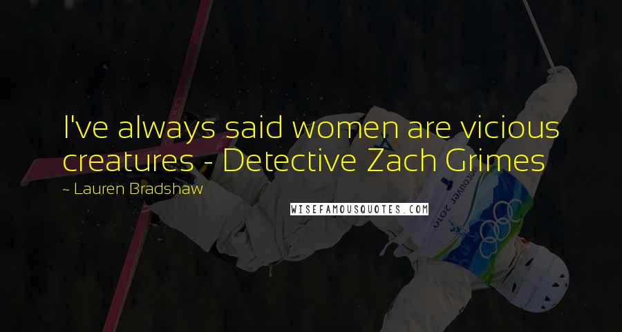 Lauren Bradshaw Quotes: I've always said women are vicious creatures - Detective Zach Grimes