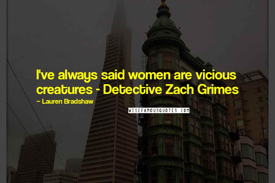 Lauren Bradshaw Quotes: I've always said women are vicious creatures - Detective Zach Grimes