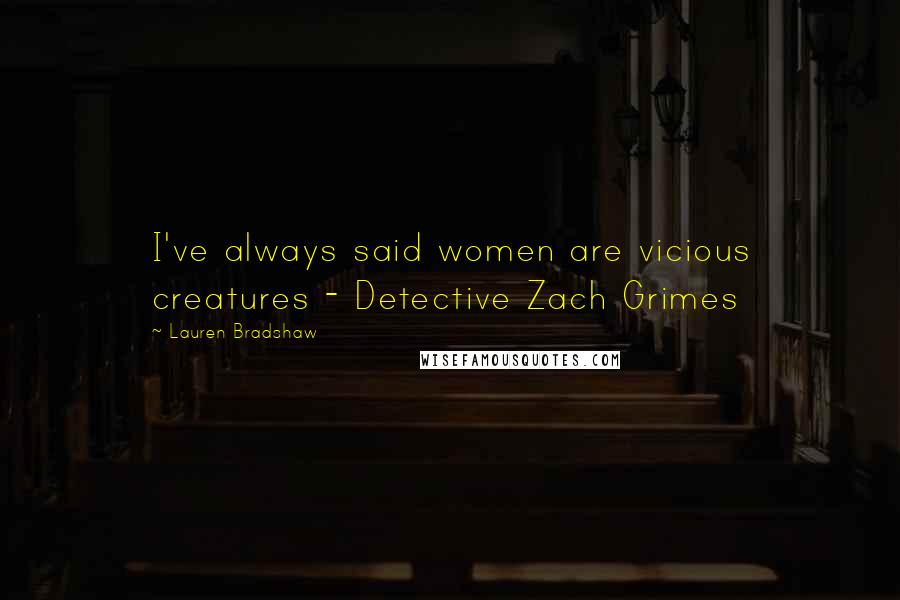 Lauren Bradshaw Quotes: I've always said women are vicious creatures - Detective Zach Grimes