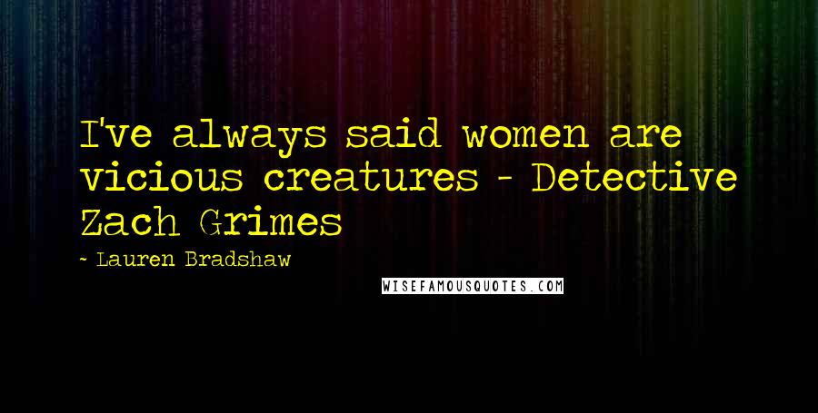 Lauren Bradshaw Quotes: I've always said women are vicious creatures - Detective Zach Grimes