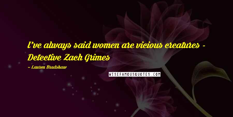 Lauren Bradshaw Quotes: I've always said women are vicious creatures - Detective Zach Grimes