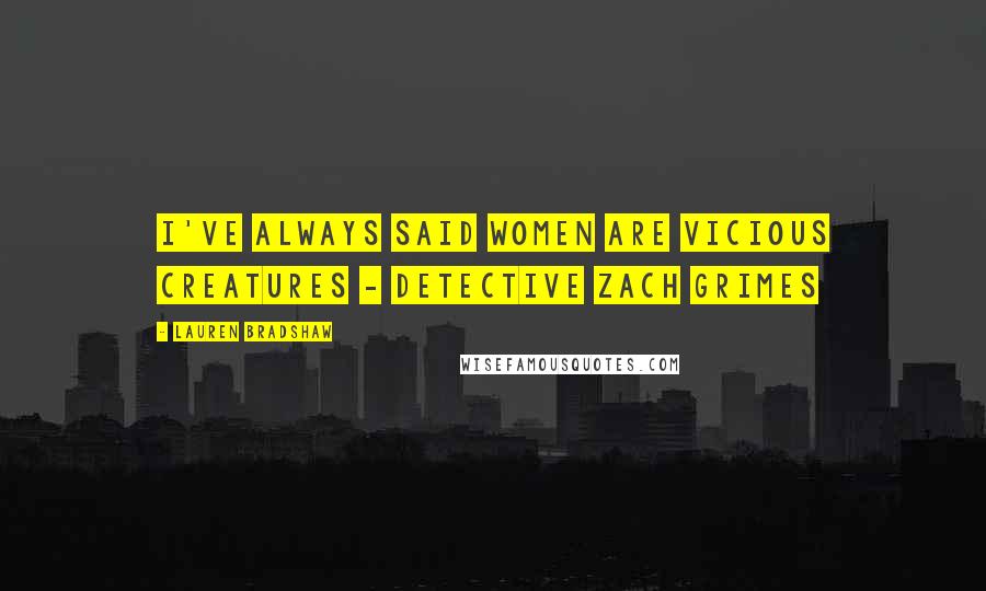 Lauren Bradshaw Quotes: I've always said women are vicious creatures - Detective Zach Grimes