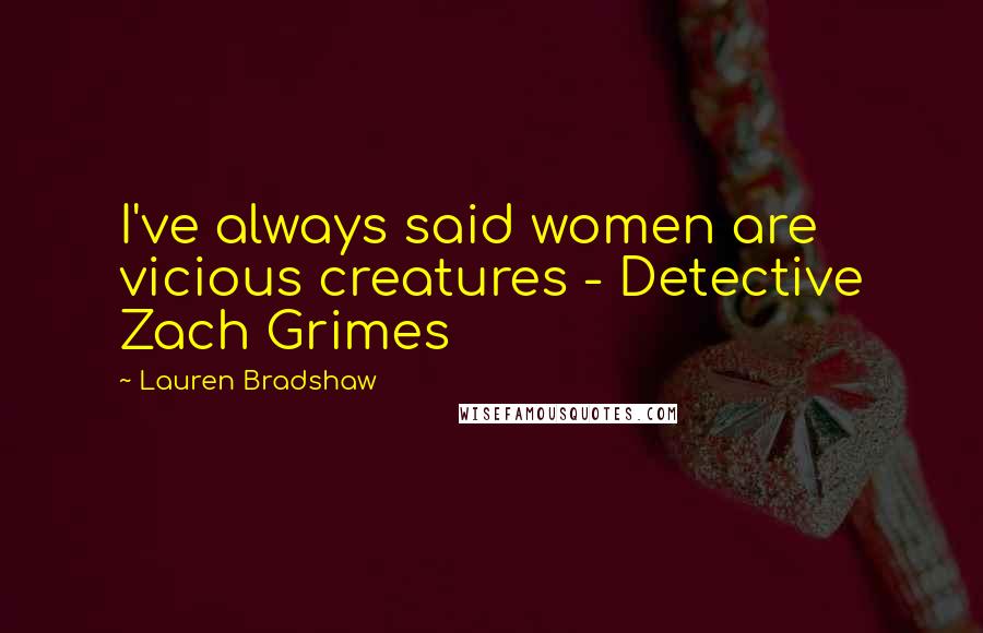 Lauren Bradshaw Quotes: I've always said women are vicious creatures - Detective Zach Grimes