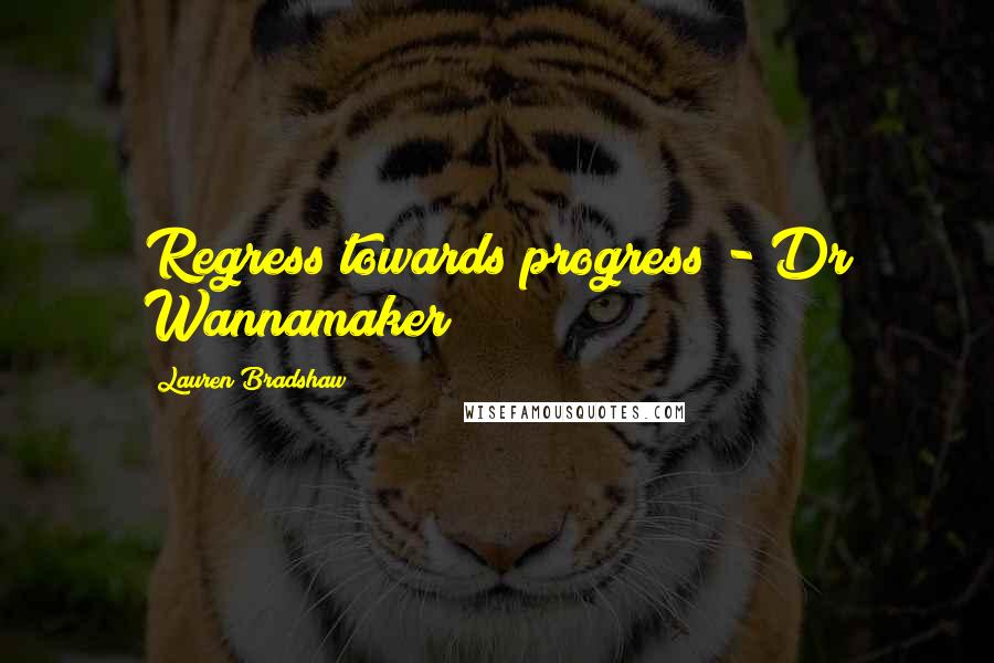 Lauren Bradshaw Quotes: Regress towards progress - Dr Wannamaker