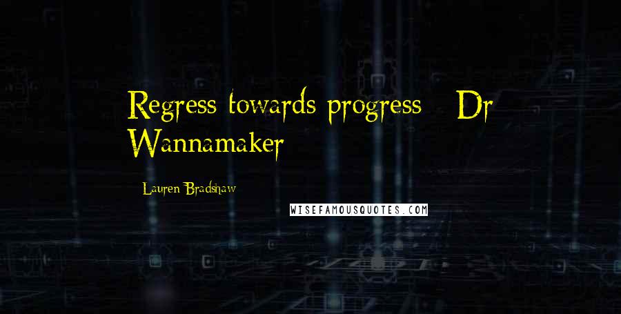 Lauren Bradshaw Quotes: Regress towards progress - Dr Wannamaker