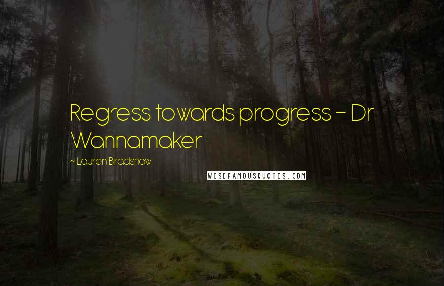 Lauren Bradshaw Quotes: Regress towards progress - Dr Wannamaker