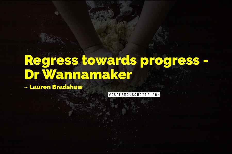 Lauren Bradshaw Quotes: Regress towards progress - Dr Wannamaker