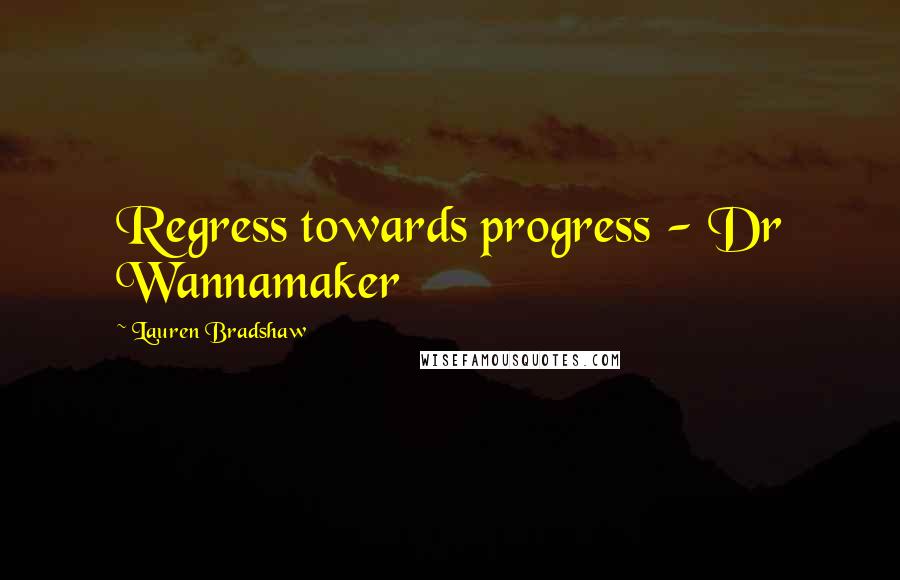 Lauren Bradshaw Quotes: Regress towards progress - Dr Wannamaker