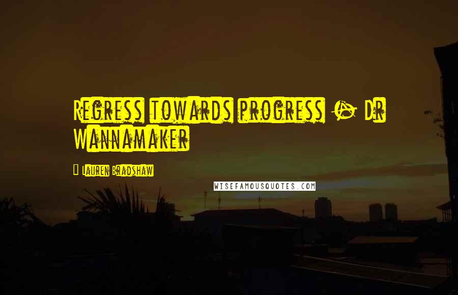Lauren Bradshaw Quotes: Regress towards progress - Dr Wannamaker