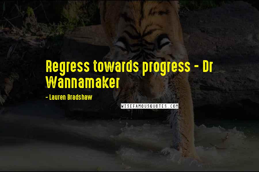 Lauren Bradshaw Quotes: Regress towards progress - Dr Wannamaker