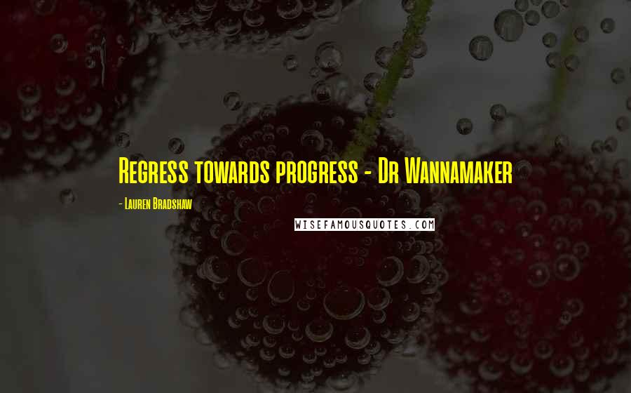 Lauren Bradshaw Quotes: Regress towards progress - Dr Wannamaker