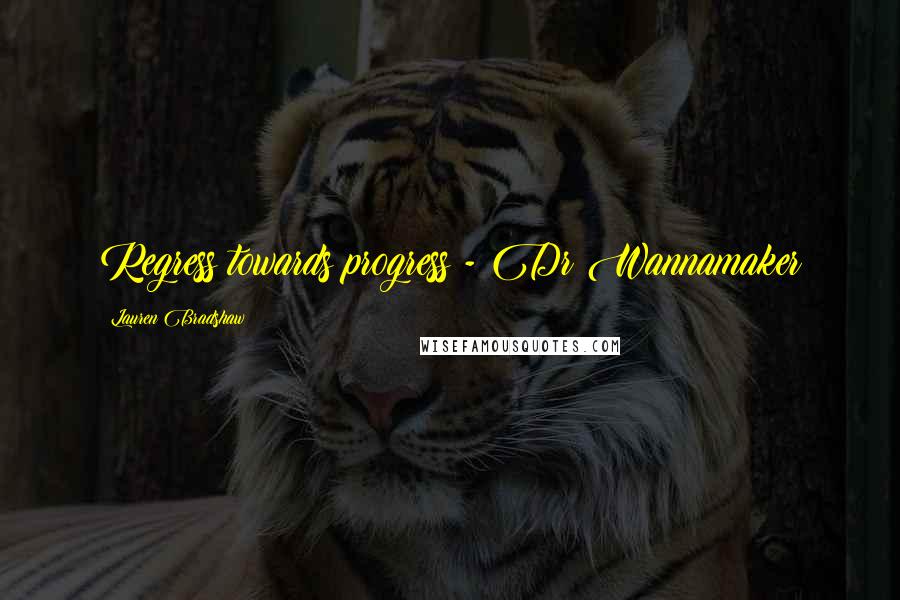 Lauren Bradshaw Quotes: Regress towards progress - Dr Wannamaker