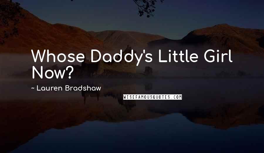 Lauren Bradshaw Quotes: Whose Daddy's Little Girl Now?