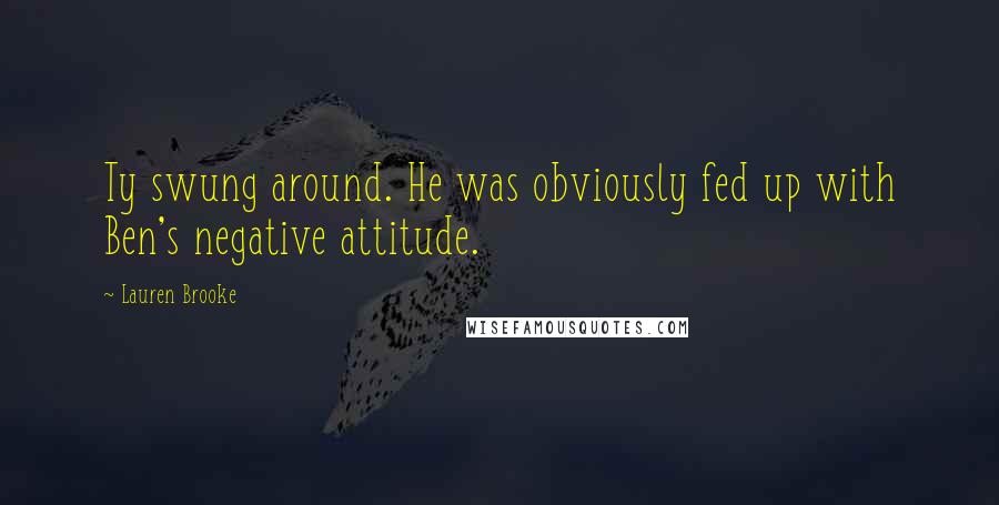 Lauren Brooke Quotes: Ty swung around. He was obviously fed up with Ben's negative attitude.