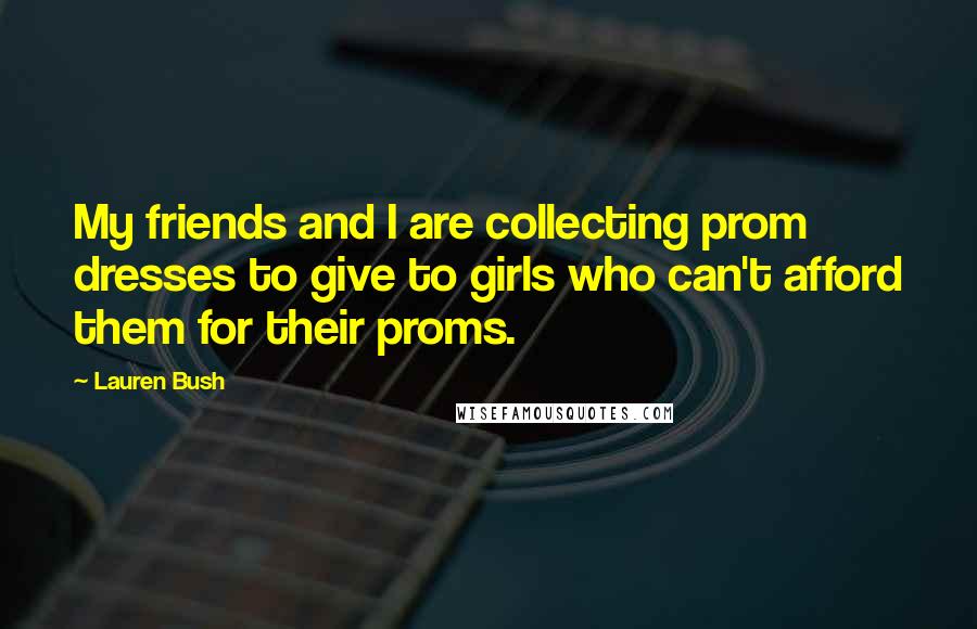 Lauren Bush Quotes: My friends and I are collecting prom dresses to give to girls who can't afford them for their proms.
